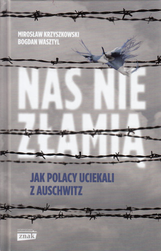 Nas nie złamią : jak Polacy uciekali z Auschwitz