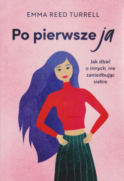 Skan okładki: Po pierwsze ja : jak dbać o innych, nie zaniedbując siebie