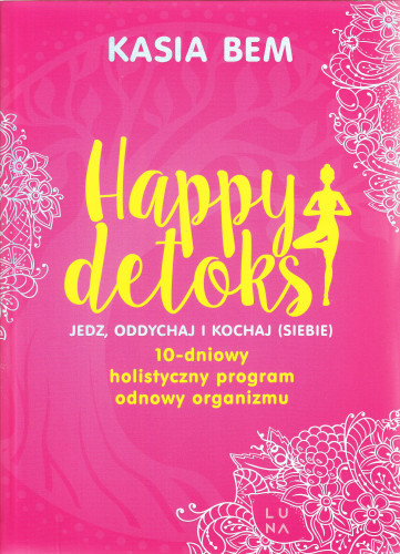 Happy detoks : jedz, oddychaj i kochaj (siebie) : 10-dniowy holistyczny program odnowy organizmu