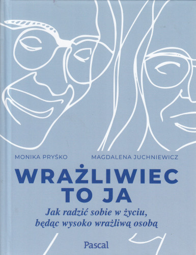 Wrażliwiec to ja : jak radzić sobie w życiu, będąc wysoko wrażliwą osobą