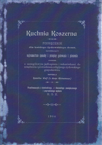 Kuchnia koszerna : podręcznik dla każdego żydowskiego domu zawierający najrozmaitsze sposoby i przepisy gotowania i pieczenia razem z szczegółowym jadłospisem i wskazówkami do urządzenia