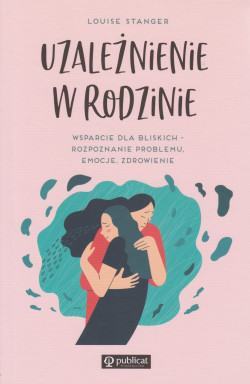 Skan okładki: Uzależnienie w rodzinie : wsparcie dla bliskich : rozpoznanie problemu, emocje, zdrowienie