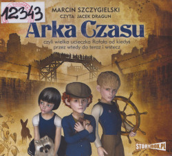 Skan okładki: Arka czasu - czyli wielka ucieczka Rafała od kiedyś przez wtedy do teraz i wstecz