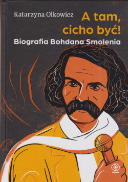 Skan okładki: A tam, cicho być : biografia Bohdana Smolenia