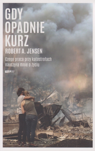 Gdy opadnie kurz : czego praca przy katastrofach nauczyła mnie o życiu
