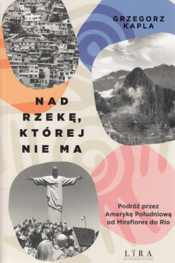 Skan okładki: Nad rzekę, której nie ma : podróż przez Amerykę Południową od Miraflores do Rio