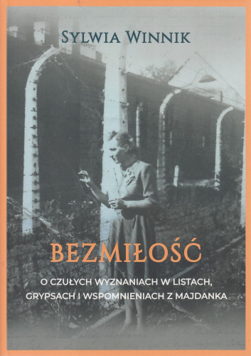 Bezmiłość : o czułych wyznaniach w listach, grypsach i wspomnieniach z Majdanka