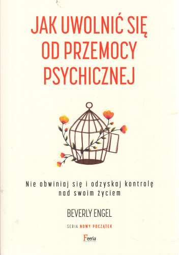 Jak uwolnić się od przemocy psychicznej : nie obwiniaj się i odzyskaj kontrolę nad swoim życiem