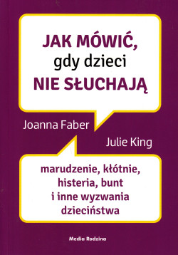 Skan okładki: Jak mówić, gdy dzieci nie słuchają : marudzenie, kłótnie, histeria, bunt i inne wyzwania dzieciństwa