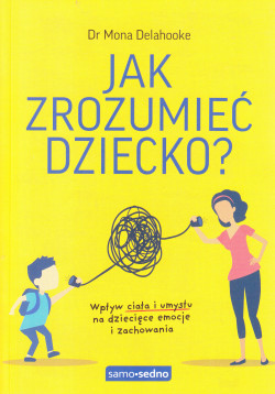 Skan okładki: Jak zrozumieć dziecko? : wpływ ciała i umysłu na dziecięce emocje i zachowania