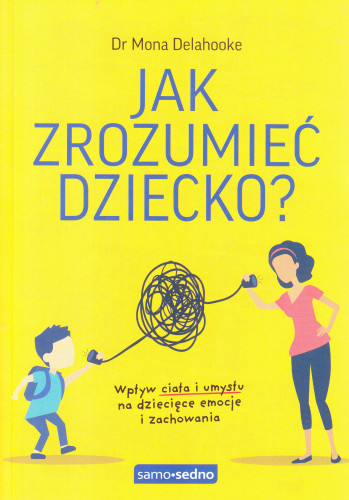 Jak zrozumieć dziecko? : wpływ ciała i umysłu na dziecięce emocje i zachowania