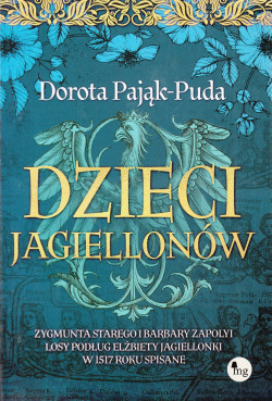 Skan okładki: Dzieci Jagiellonów : Zygmunta Starego i Barbary Zapolyi losy podług Elżbiety Jagiellonki w 1517 roku spisane