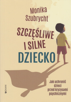 Skan okładki: Szczęśliwe i silne dziecko : jak uchronić dzieci przed kryzysami psychicznymi