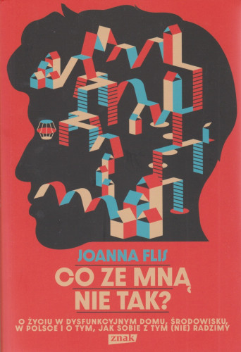 Co ze mną nie tak? : o życiu w dysfunkcyjnym domu, środowisku, w Polsce i o tym, jak sobie z tym (nie) radzimy