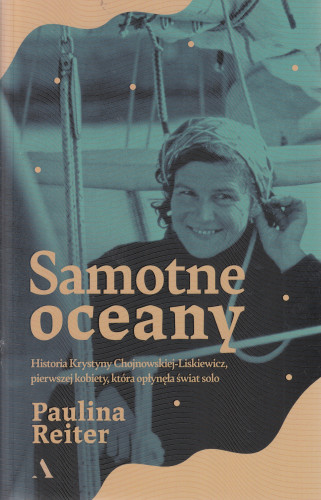 Samotne oceany : historia Krystyny Chojnowskiej-Liskiewicz, pierwszej kobiety, która opłynęła świat solo