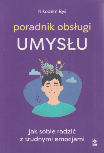 Poradnik obsługi umysłu : jak sobie radzić z trudnymi emocjami