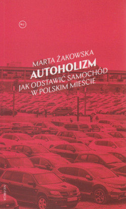 Skan okładki: Autoholizm : jak odstawić samochód w polskim mieście