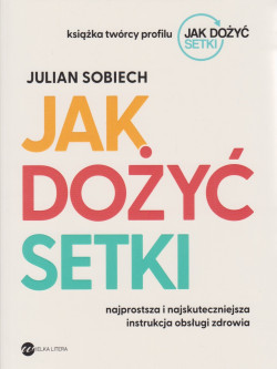 Skan okładki: Jak dożyć setki : najprostsza i najskuteczniejsza instrukcja obsługi zdrowia