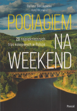 Skan okładki: Pociągiem na weekend : 20 najpiękniejszych tras kolejowych w Polsce