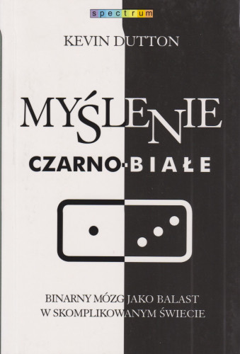 Myślenie czarno-białe : binarny mózg jako balast w skomplikowanym świecie