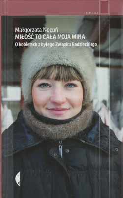 Skan okładki: Miłość to cała moja wina : o kobietach z byłego Związku Radzieckiego