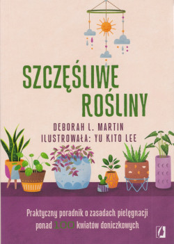 Skan okładki: Szczęśliwe rośliny : praktyczny poradnik o zasadach pielęgnacji ponad 100 kwiatów doniczkowych