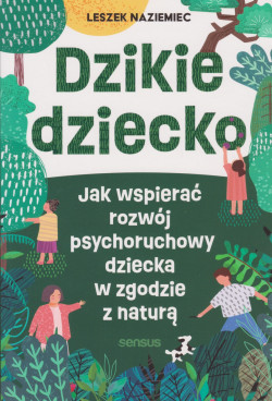 Skan okładki: Dzikie dziecko : jak wspierać rozwój psychoruchowy dziecka w zgodzie z naturą