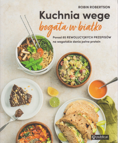 Kuchnia wege bogata w białko : ponad 85 rewelucyjnych przepisów na wegańskie dania pełne protein