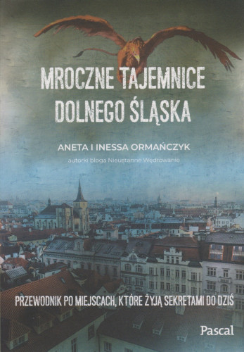 Mroczne tajemnice Dolnego Śląska : przewodnik po miejscach, które żyją sekretami do dziś