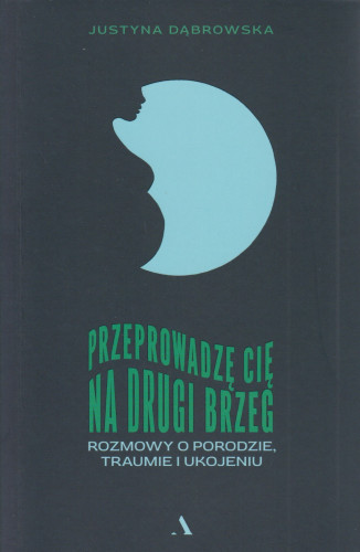 Przeprowadzę cię na drugi brzeg : rozmowy o porodzie, traumie i ukojeniu