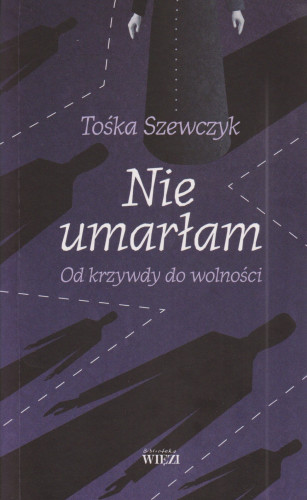 Nie umarłam : od krzywdy do wolności