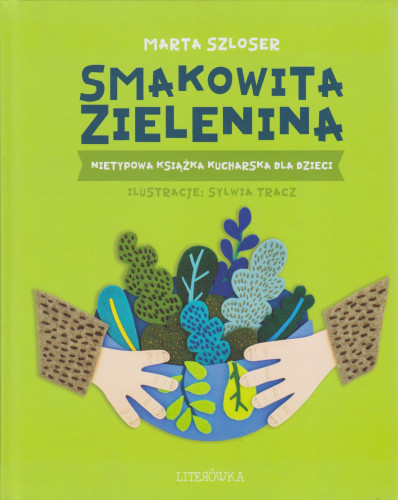 Smakowita zielenina : nietypowa książka kucharska dla dzieci : a do tego solidna porcja ciekawostek!