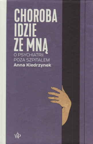 Choroba idzie ze mną : o psychiatrii poza szpitalem