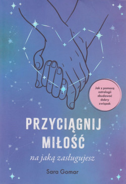 Skan okładki: Przyciągnij miłość na jaką zasługujesz : jak za pomocą astrologii zbudować dobry związek