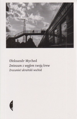Skan okładki: Zmieszam z węglem twoją krew : zrozumieć ukraiński wschód
