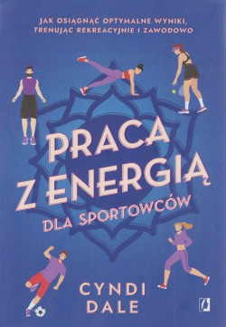 Skan okładki: Praca z energią dla sportowców : jak osiągnąć optymalne wyniki, trenując rekreacyjnie i zawodowo