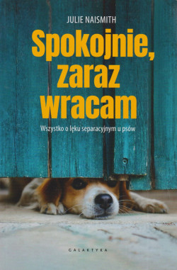 Skan okładki: Spokojnie, zaraz wracam : wszystko o lęku separacyjnym u psów