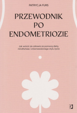 Skan okładki: Przewodnik po endometriozie : jak wrócić do zdrowia za pomocą diety, mindfulness i zrównoważonego stylu życia