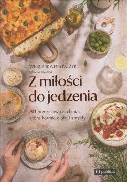 Skan okładki: Z miłości do jedzenia : 80 przepisów na dania, które karmią ciało i zmysły