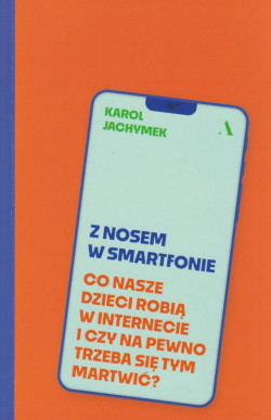 Skan okładki: Z nosem w smartfonie : co nasze dzieci robią w internecie i czy na pewno trzeba się tym martwić?