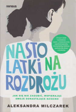 Skan okładki: Nastolatki na rozdrożu : jak się nie zagubić, wspierając swoje dorastające dziecko