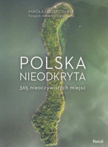 Polska nieodkryta : 365 nieoczywistych miejsc