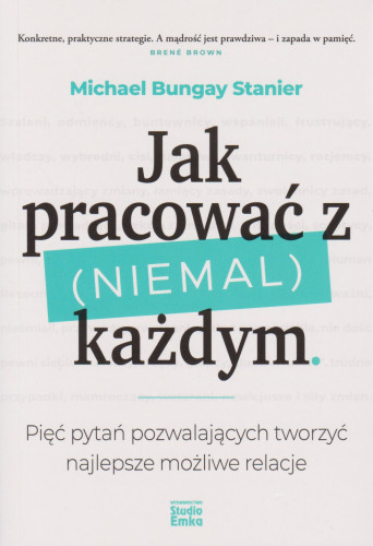 Jak pracować z (niemal) każdym : pięć pytań pozwalających tworzyć najlepsze możliwe relacje