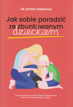 Skan okładki: Jak sobie poradzić ze zbuntowanym dzieckiem