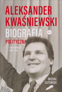 Skan okładki: Aleksander Kwaśniewski : biografia polityczna. T. 1, 1954-1995