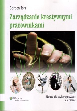 Zarządzanie kreatywnymi pracownikami : naucz się wykorzystywać ich talent