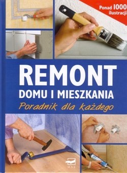 Remont domu i mieszkania : poradnik dla każdego