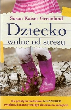 Skan okładki: Dziecko wolne od stresu : jak prostymi metodami mindfulness zwiększyć szansę twojego dziecka na szczęście