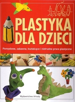 Skan okładki: Plastyka dla dzieci : pomysłowe, zabawne, kształcące i nietrudne prace plastyczne