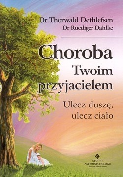 Skan okładki: Choroba Twoim przyjacielem : ulecz duszę, ulecz ciało